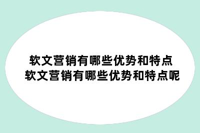 软文营销有哪些优势和特点 软文营销有哪些优势和特点呢